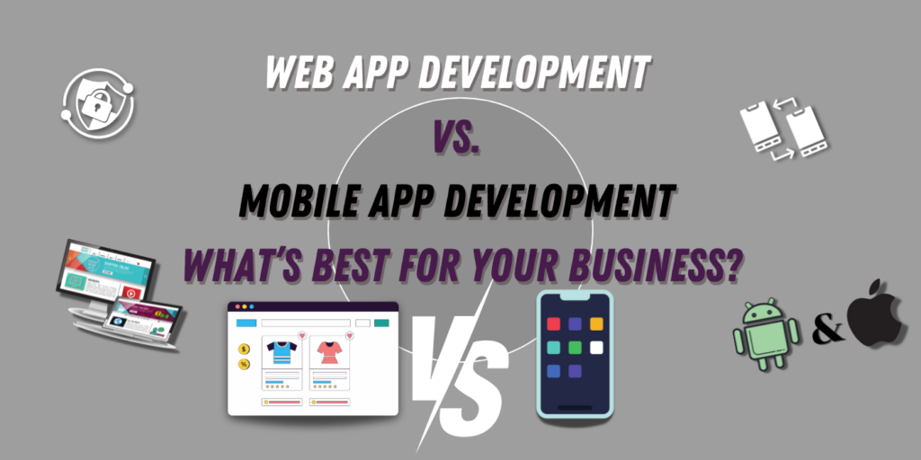 Web App Development vs. Mobile App Development What’s Best for Your Business