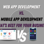 Web App Development vs. Mobile App Development What’s Best for Your Business